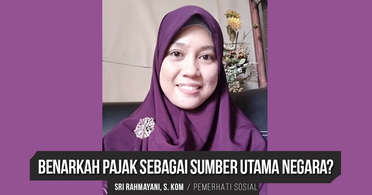 Benarkah Pajak sebagai Sumber Utama Negara Sri Rahmayani SKom Pemerhati Sosial