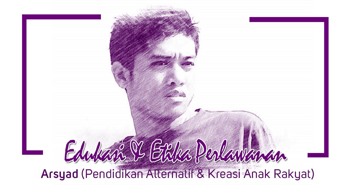Edukasi Etika Perlawanan Arsyad Pendidikan Alternatif Kreasi Anak Rakyat