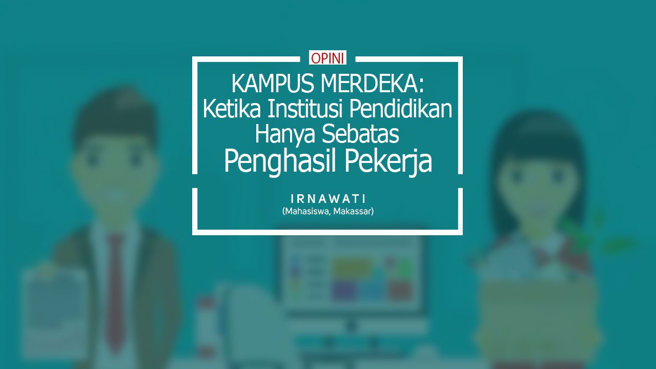 Kampus Merdeka Ketika Institusi Pendidikan Hanya Sebatas Penghasil Pekerja Irnawati Mahasiswa Makassar