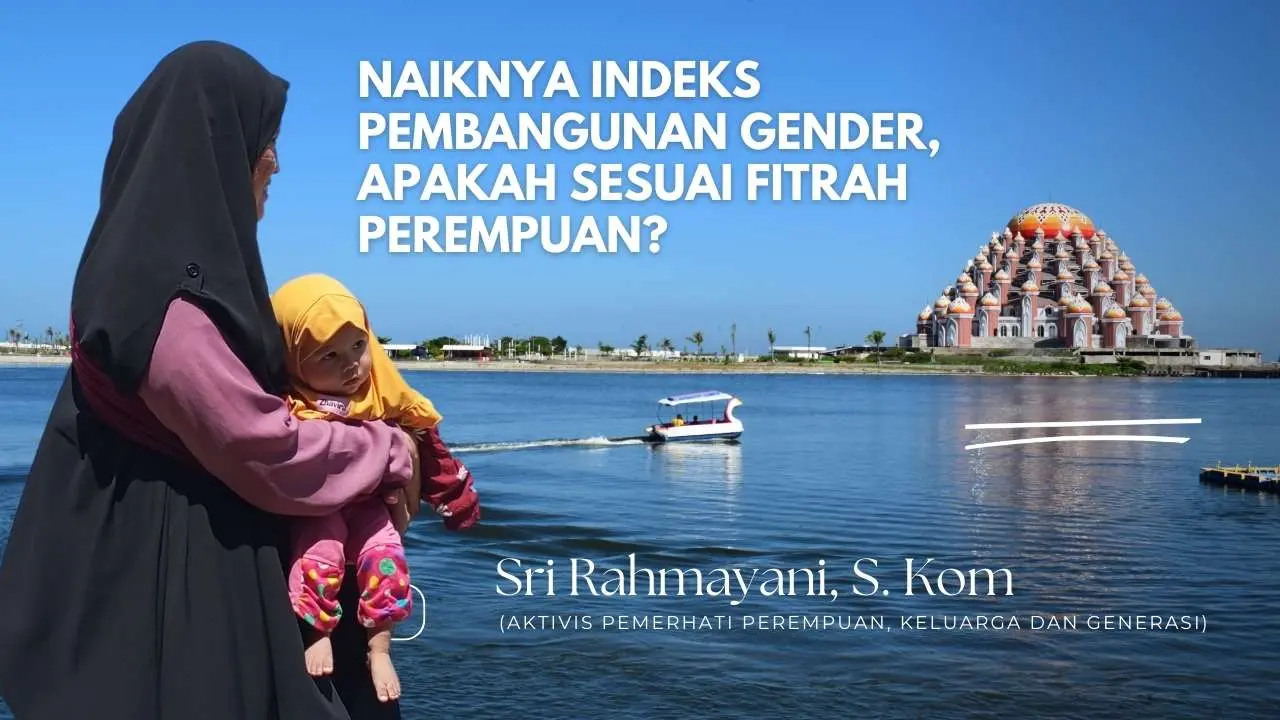 Naiknya Indeks Pembangunan Gender, Apakah Sesuai Fitrah Perempuan?