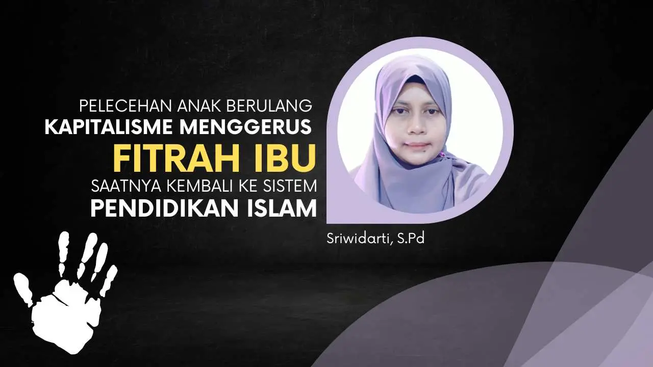 Pelecehan Anak Berulang, Kapitalisme Menggerus Fitrah Ibu, Saatnya Kembali ke Sistem Pendidikan Islam